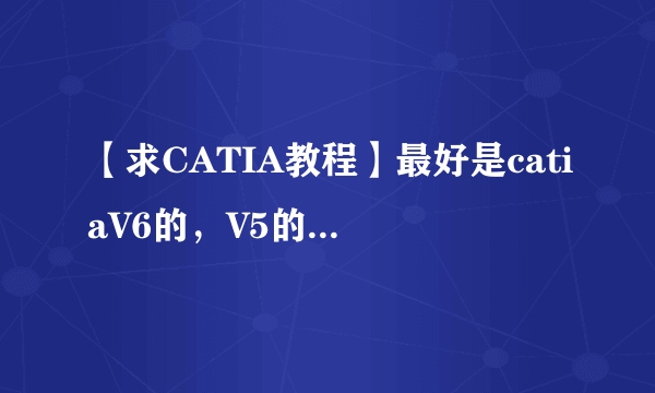 【求CATIA教程】最好是catiaV6的，V5的也可以~