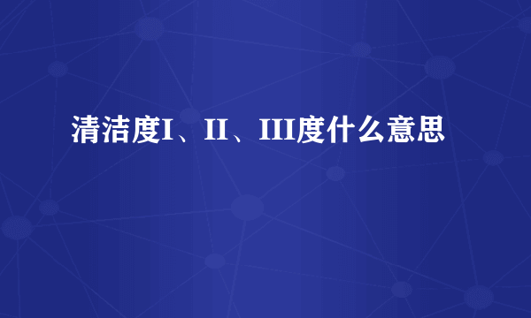 清洁度I、II、III度什么意思