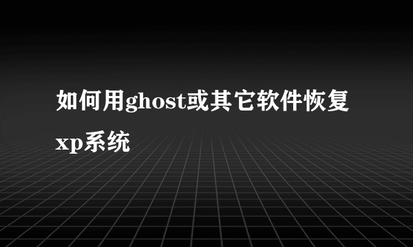 如何用ghost或其它软件恢复xp系统