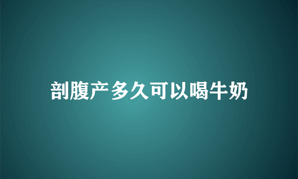 剖腹产多久可以喝牛奶