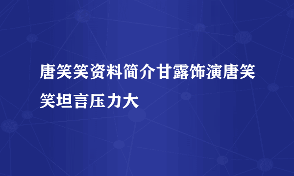 唐笑笑资料简介甘露饰演唐笑笑坦言压力大