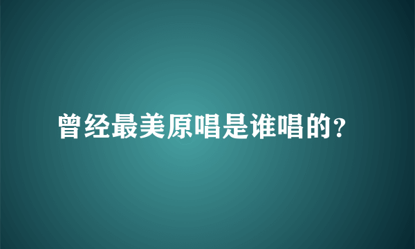 曾经最美原唱是谁唱的？