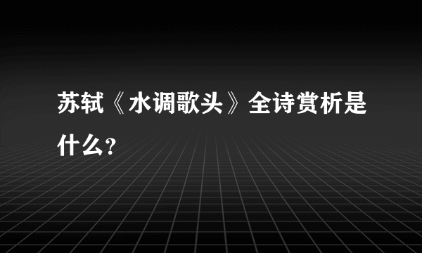 苏轼《水调歌头》全诗赏析是什么？