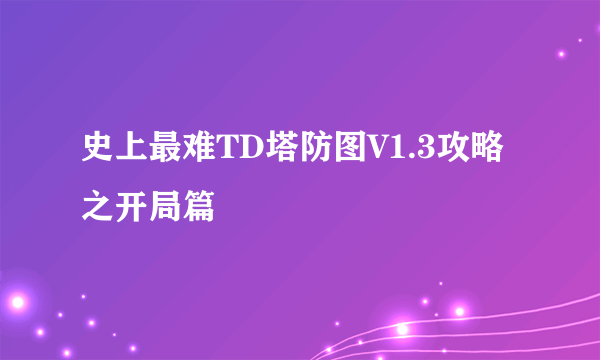 史上最难TD塔防图V1.3攻略之开局篇