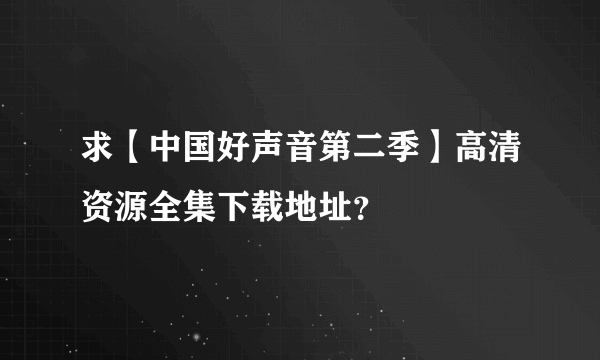 求【中国好声音第二季】高清资源全集下载地址？