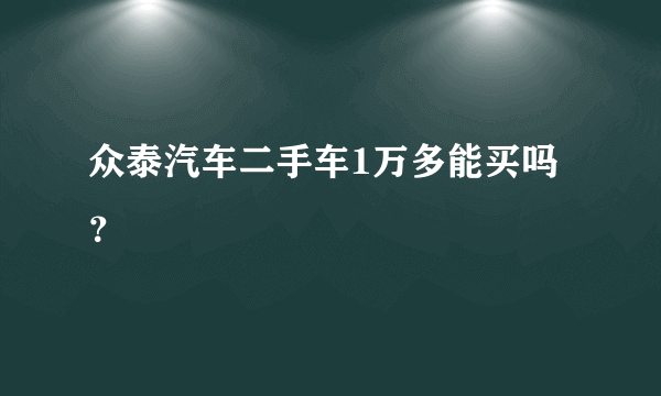 众泰汽车二手车1万多能买吗？