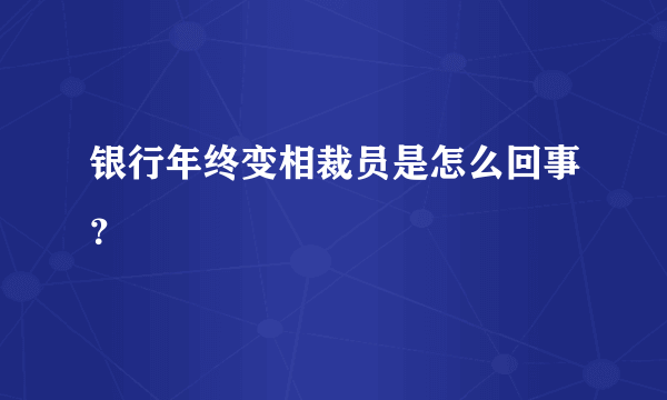 银行年终变相裁员是怎么回事？