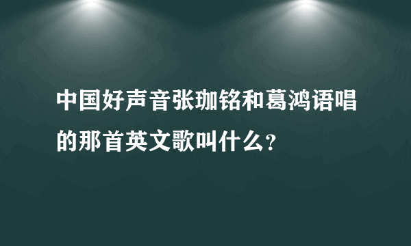 中国好声音张珈铭和葛鸿语唱的那首英文歌叫什么？