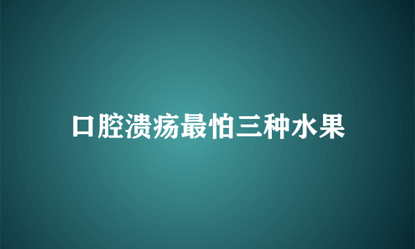 口腔溃疡最怕三种水果