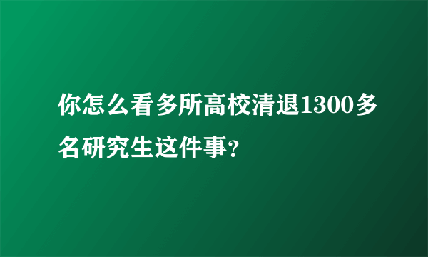 你怎么看多所高校清退1300多名研究生这件事？