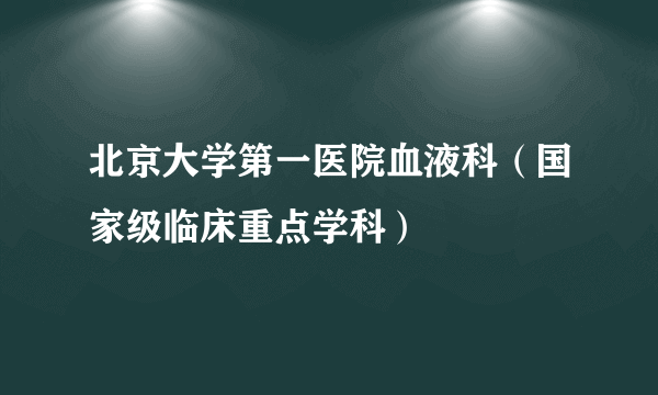 北京大学第一医院血液科（国家级临床重点学科）