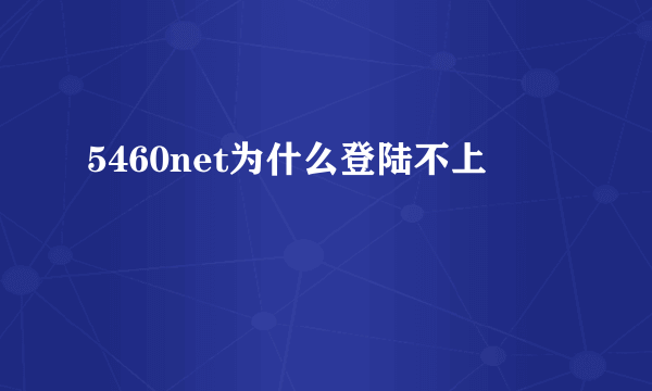 5460net为什么登陆不上