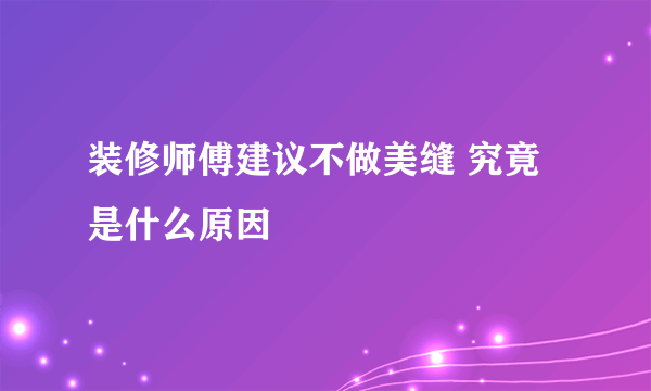 装修师傅建议不做美缝 究竟是什么原因