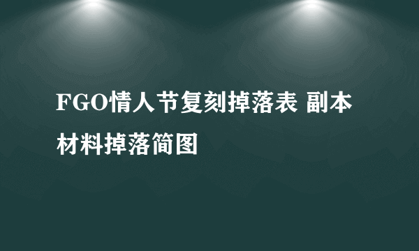 FGO情人节复刻掉落表 副本材料掉落简图