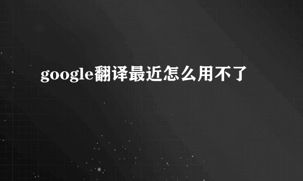 google翻译最近怎么用不了