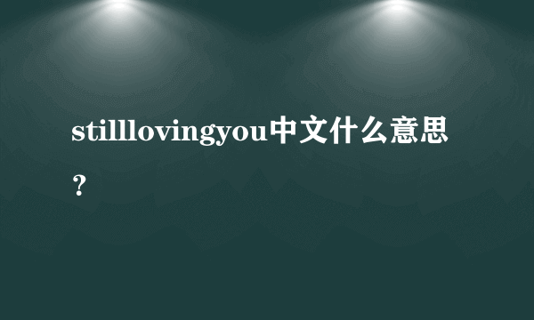 stilllovingyou中文什么意思？