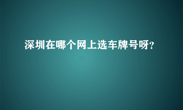 深圳在哪个网上选车牌号呀？