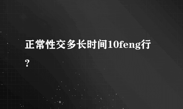 正常性交多长时间10feng行？