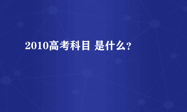 2010高考科目 是什么？