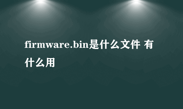 firmware.bin是什么文件 有什么用