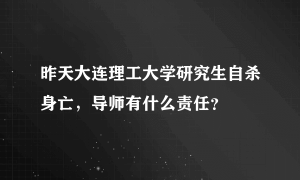 昨天大连理工大学研究生自杀身亡，导师有什么责任？