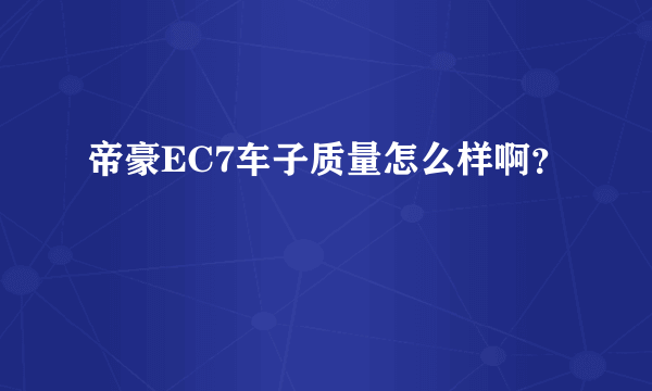 帝豪EC7车子质量怎么样啊？