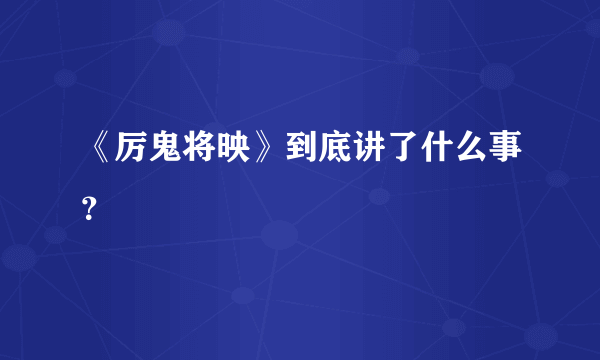 《厉鬼将映》到底讲了什么事？