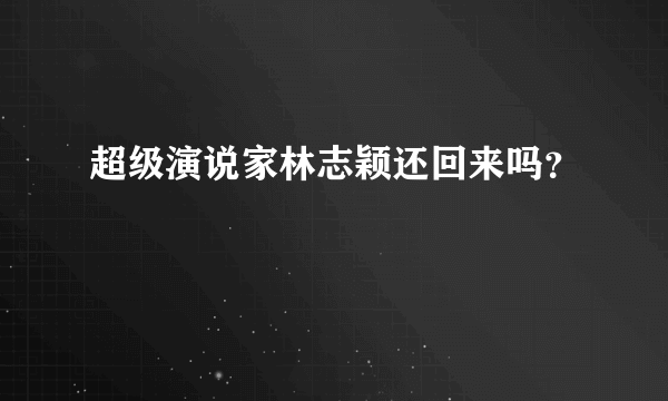 超级演说家林志颖还回来吗？