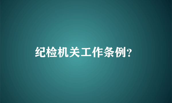 纪检机关工作条例？