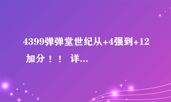 4399弹弹堂世纪从+4强到+12 加分 ！！ 详细点求！！！！！！！