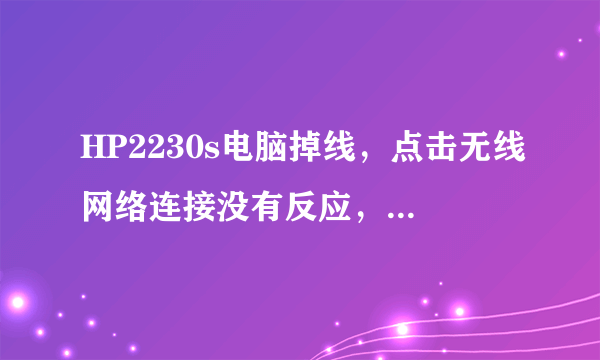 HP2230s电脑掉线，点击无线网络连接没有反应，但电脑其他功能正常。