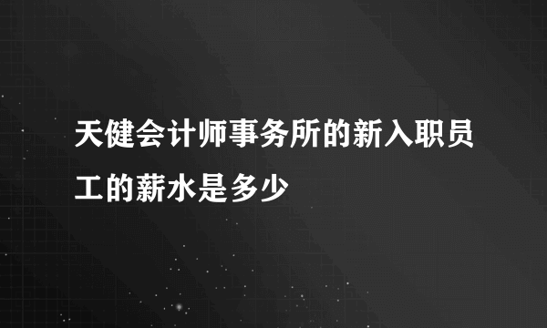 天健会计师事务所的新入职员工的薪水是多少