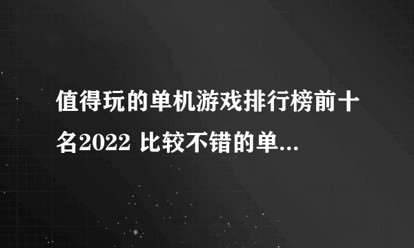 值得玩的单机游戏排行榜前十名2022 比较不错的单机游戏有哪些