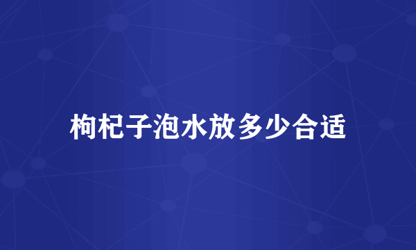 枸杞子泡水放多少合适