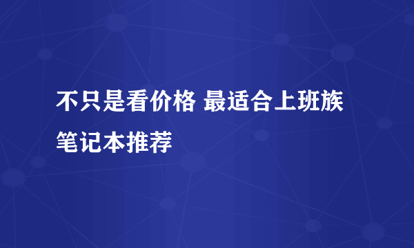 不只是看价格 最适合上班族笔记本推荐