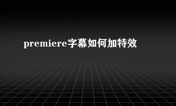 premiere字幕如何加特效