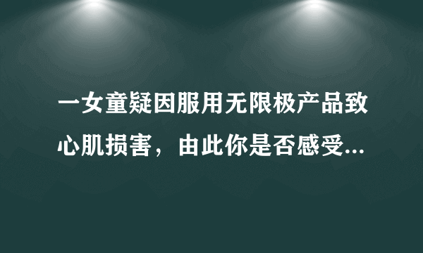 一女童疑因服用无限极产品致心肌损害，由此你是否感受到提高公民医疗卫生知识的必要性了呢？