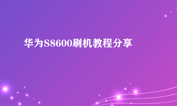 华为S8600刷机教程分享