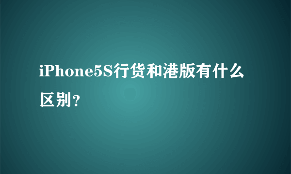 iPhone5S行货和港版有什么区别？