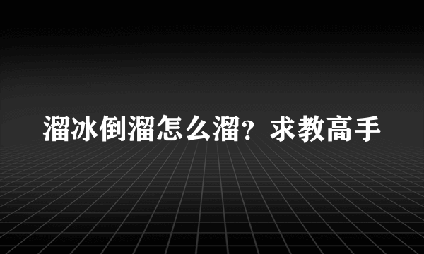 溜冰倒溜怎么溜？求教高手