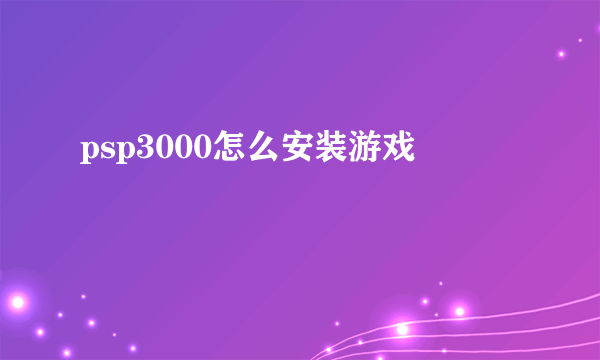 psp3000怎么安装游戏