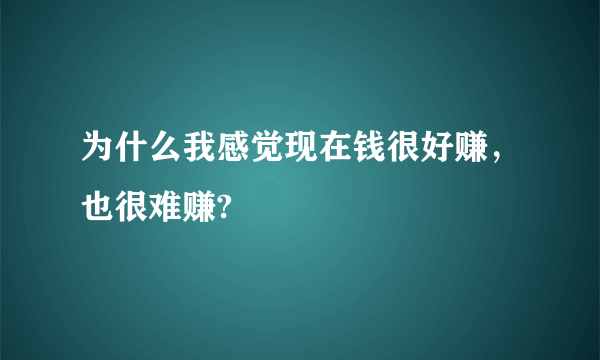 为什么我感觉现在钱很好赚，也很难赚?