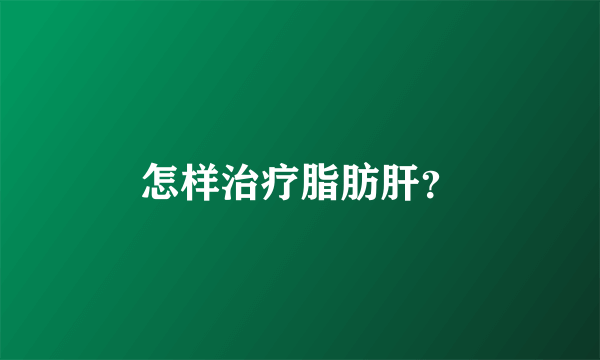 怎样治疗脂肪肝？