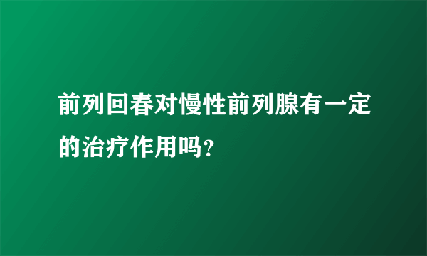 前列回春对慢性前列腺有一定的治疗作用吗？