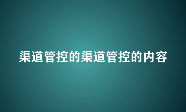 渠道管控的渠道管控的内容