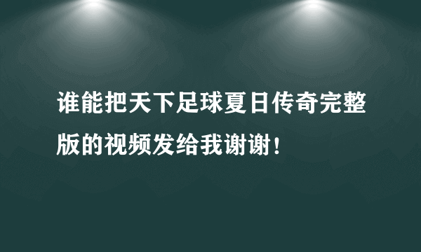 谁能把天下足球夏日传奇完整版的视频发给我谢谢！