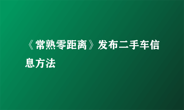 《常熟零距离》发布二手车信息方法