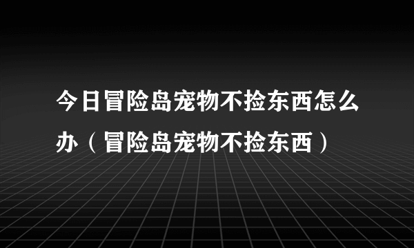 今日冒险岛宠物不捡东西怎么办（冒险岛宠物不捡东西）