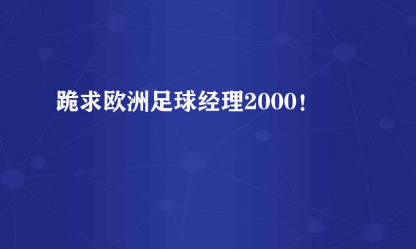 跪求欧洲足球经理2000！