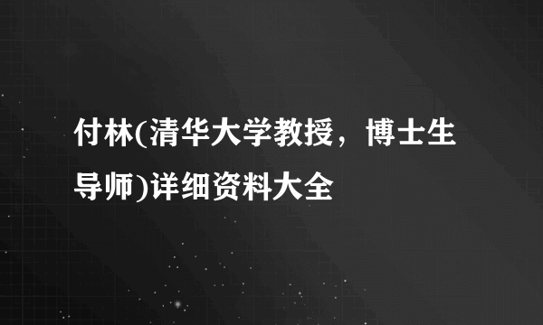 付林(清华大学教授，博士生导师)详细资料大全